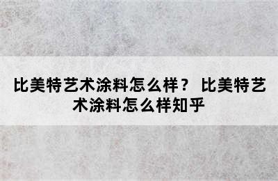 比美特艺术涂料怎么样？ 比美特艺术涂料怎么样知乎